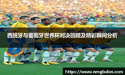 西班牙与葡萄牙世界杯对决回顾及精彩瞬间分析